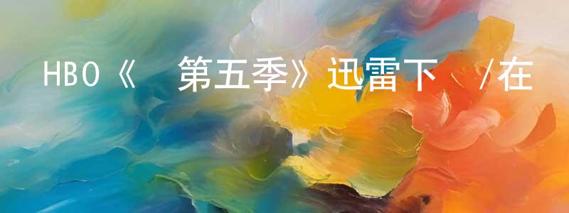 陳玉屏發布HBO《惡第五季》迅雷下載/在線觀看/百度云-犯罪/歷史載-美劇天堂